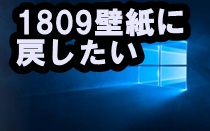 Windows10 バージョン1809の壁紙に戻したい うぃんすとんblog